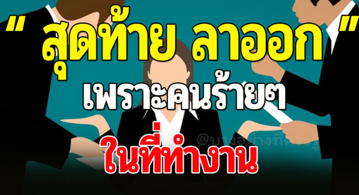 บางคนตัดสินใจลาออกจากงานที่ตนรัก เพื่อสังเวยให้กับคน ร้ า ยๆ ในองค์กร